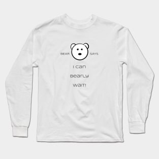 Bear Says: I can bearly wait Long Sleeve T-Shirt